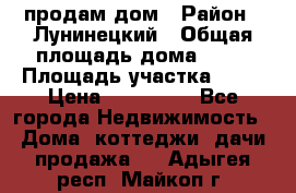 продам дом › Район ­ Лунинецкий › Общая площадь дома ­ 65 › Площадь участка ­ 30 › Цена ­ 520 000 - Все города Недвижимость » Дома, коттеджи, дачи продажа   . Адыгея респ.,Майкоп г.